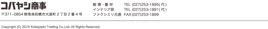 コバヤシ商事　〒371−0854群馬県前橋市大渡町2丁目2番4号　総務・畳材TEL(027)253-1895(代)　インテリア部TEL(027)253-1891(代)　ファクシミリ共通FAX (027)253-1899